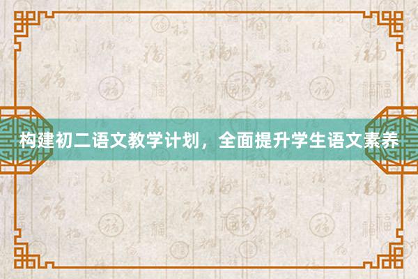 构建初二语文教学计划，全面提升学生语文素养