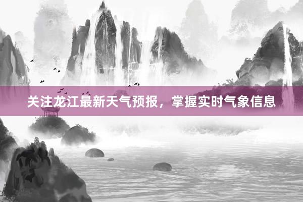 关注龙江最新天气预报，掌握实时气象信息